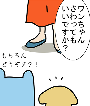 「ワンちゃんさわってもいいですか？」「もちろんどうぞヌク！」