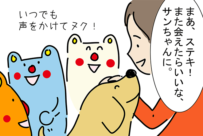 「まあ、ステキ!また会えたらいいな、サンちゃんに。」「いつでも声をかけてヌク!」