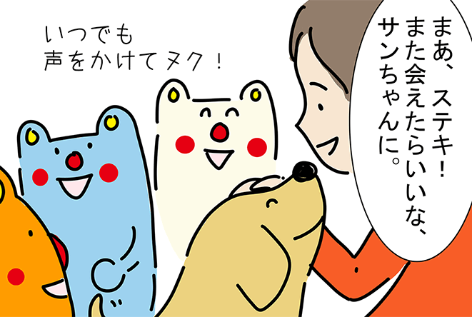 「まあ、ステキ！また会えたらいいな、サンちゃんに。」「いつでも声をかけてヌク！」