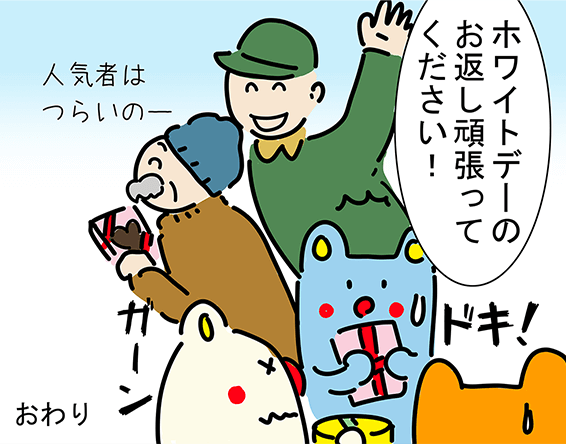 「ホワイトデーのお返し頑張ってください!」“ドキ!”“ガーン”「人気者はつらいのー」おわり
