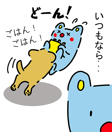 「いつもなら...」どーん!「ごはん!ごはん!」