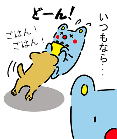 「いつもなら...」どーん！「ごはん！ごはん！」