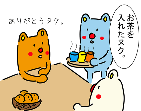 「お茶を入れたヌク。」「ありがとうヌク。」