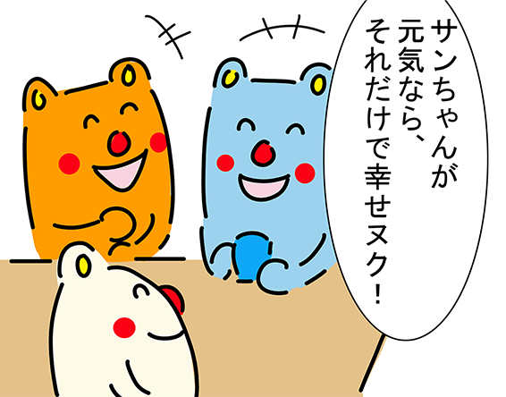 「サンちゃんが元気なら、それだけで幸せヌク!」