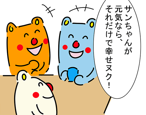 「サンちゃんが元気なら、それだけで幸せヌク！」