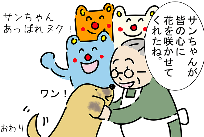 「サンちゃんが皆の心に花を咲かせてくれたね。」「サンちゃんあっぱれヌク!」「ワン!」おわり