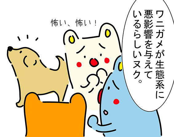 「ワニガメが生態系に悪影響を与えているらしいヌク。」「怖い、怖い！」