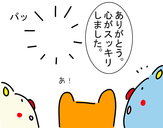 「ありがとう。心がスッキリしました。」“パッ”「あ！」