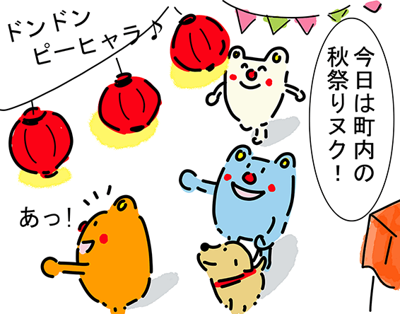 “ドンドン ピーヒャラ♪”「今日は町内の秋祭りヌク！」「あっ！」