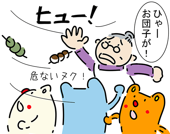 “ヒュー！”「ひゃーお団子が！」「危ないヌク！」