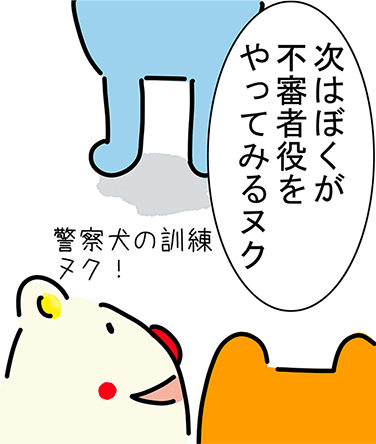 「次はぼくが不審者役をやってみるヌク」「警察犬の訓練ヌク!」