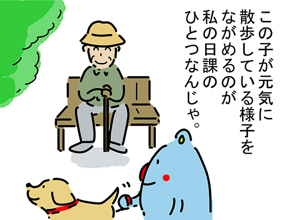 「この子が元気に散歩している様子をながめるのが私の日課のひとつなんじゃ。」