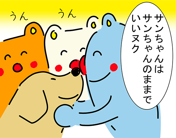 「サンちゃんはサンちゃんのままでいいヌク」「うん」「うん」