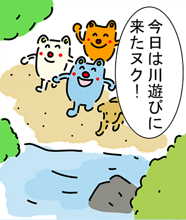 「今日は川遊びに来たヌク!」