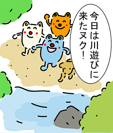 「今日は川遊びに来たヌク！」