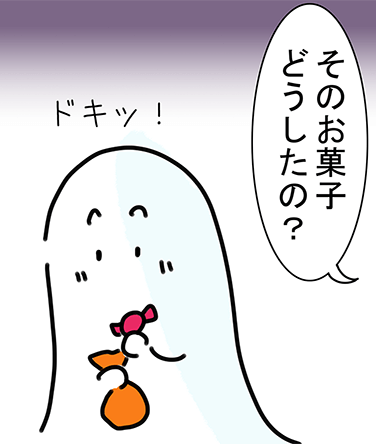 「そのお菓子どうしたの？」“ドキッ！”