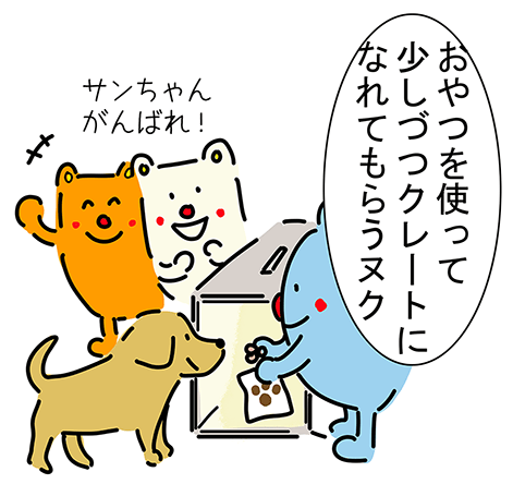「おやつを使って少しづつクレートになれてもらうヌク」「サンちゃんがんばれ!」