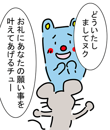 「どういたしましてヌク」「お礼にあなたの願い事を叶えてあげるチュー」