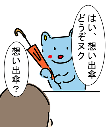「はい、想い出傘どうぞヌク」「想い出傘?」