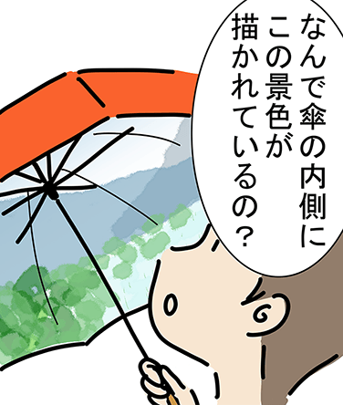 「なんで傘の内側にこの景色が描かれているの?」